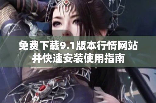 免費下載9.1版本行情網站并快速安裝使用指南