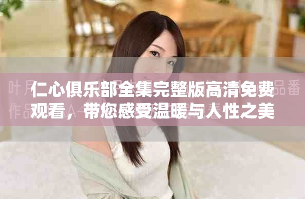 仁心俱樂部全集完整版高清免費觀看，帶您感受溫暖與人性之美