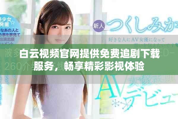 白云視頻官網提供免費追劇下載服務，暢享精彩影視體驗