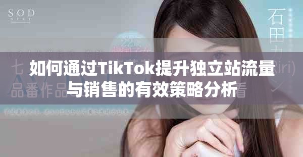 如何通過TikTok提升獨立站流量與銷售的有效策略分析