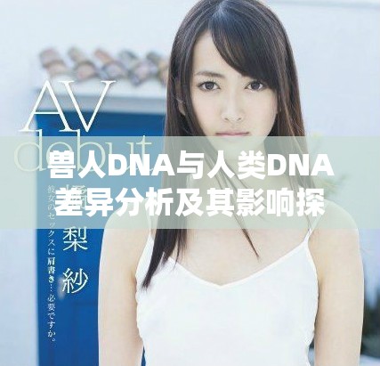 獸人DNA與人類DNA差異分析及其影響探討