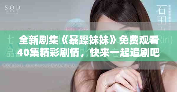 全新劇集《暴躁妹妹》免費觀看40集精彩劇情，快來一起追劇吧