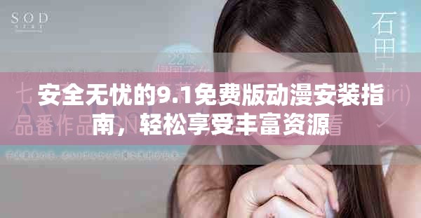 安全無(wú)憂的9.1免費(fèi)版動(dòng)漫安裝指南，輕松享受豐富資源