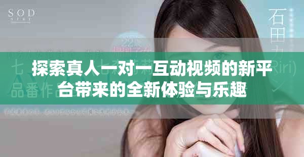 探索真人一對一互動視頻的新平臺帶來的全新體驗與樂趣