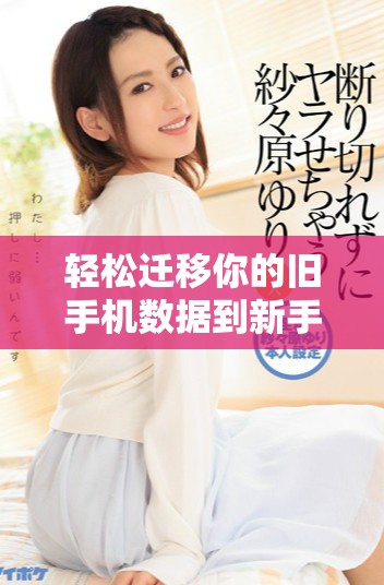 輕松遷移你的舊手機數據到新手機的實用步驟指南