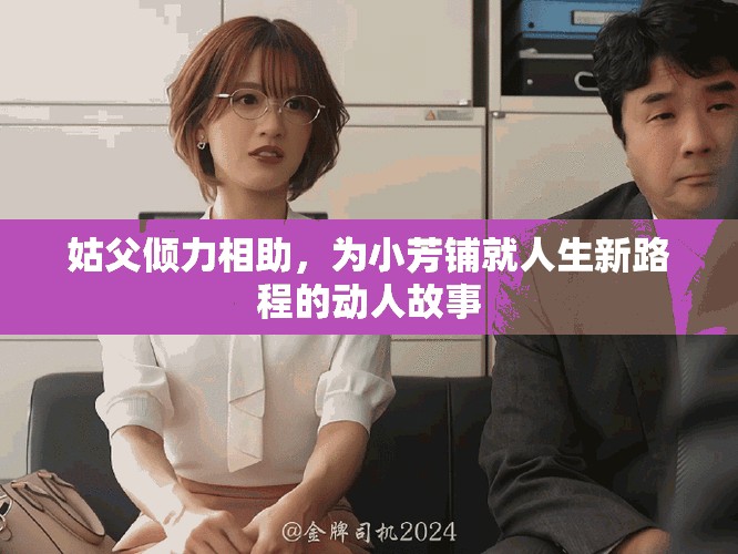 姑父傾力相助，為小芳鋪就人生新路程的動人故事