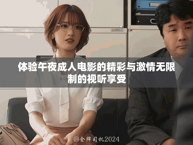 體驗午夜成人電影的精彩與激情無限制的視聽享受