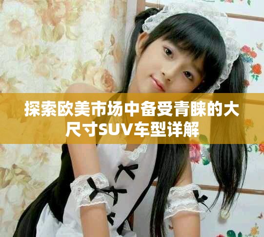 探索歐美市場中備受青睞的大尺寸SUV車型詳解