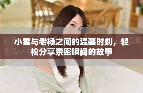 小雪與老楊之間的溫馨時刻，輕松分享親密瞬間的故事