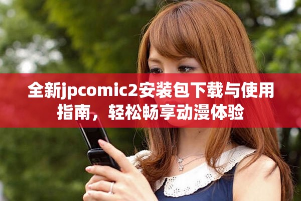 全新jpcomic2安裝包下載與使用指南，輕松暢享動漫體驗
