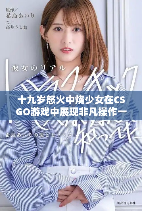 十九歲怒火中燒少女在CSGO游戲中展現(xiàn)非凡操作一覽無遺