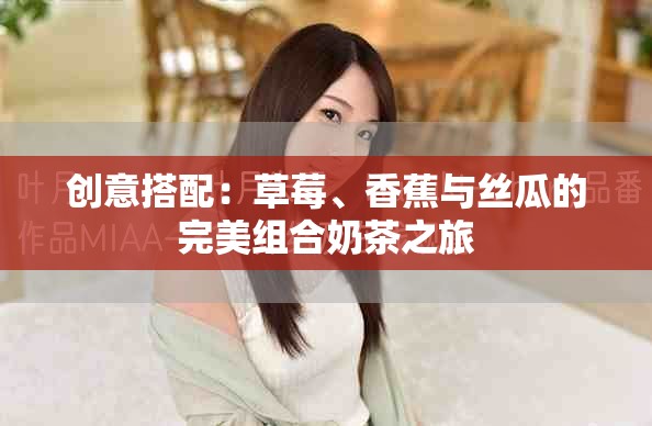創意搭配：草莓、香蕉與絲瓜的完美組合奶茶之旅