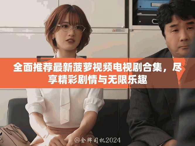 全面推薦最新菠蘿視頻電視劇合集，盡享精彩劇情與無限樂趣