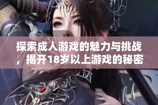 探索成人游戲的魅力與挑戰，揭開18歲以上游戲的秘密世界