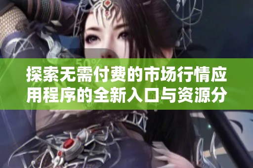 探索無需付費的市場行情應用程序的全新入口與資源分享