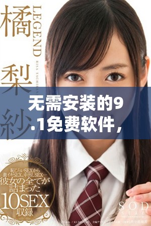 無需安裝的9.1免費軟件，實現輕松體驗與便捷使用