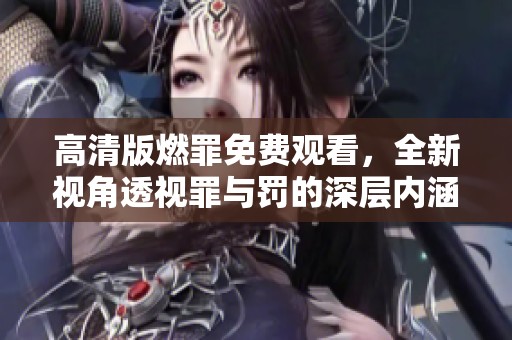 高清版燃罪免費觀看，全新視角透視罪與罰的深層內涵
