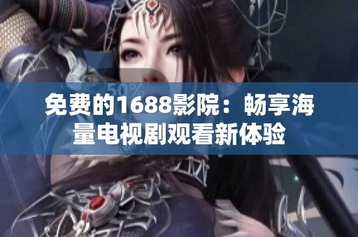 免費的1688影院：暢享海量電視劇觀看新體驗