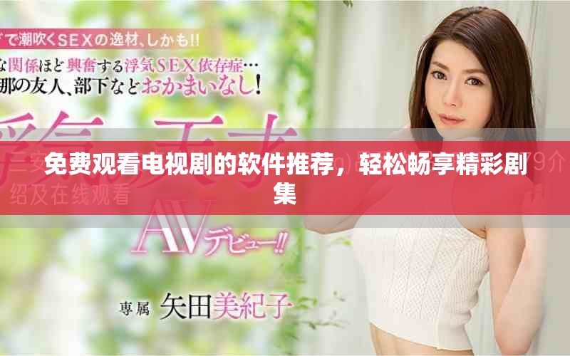 免費觀看電視劇的軟件推薦，輕松暢享精彩劇集