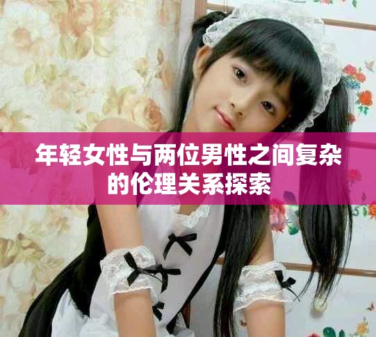 年輕女性與兩位男性之間復(fù)雜的倫理關(guān)系探索