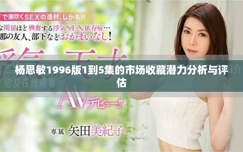 楊思敏1996版1到5集的市場收藏潛力分析與評估