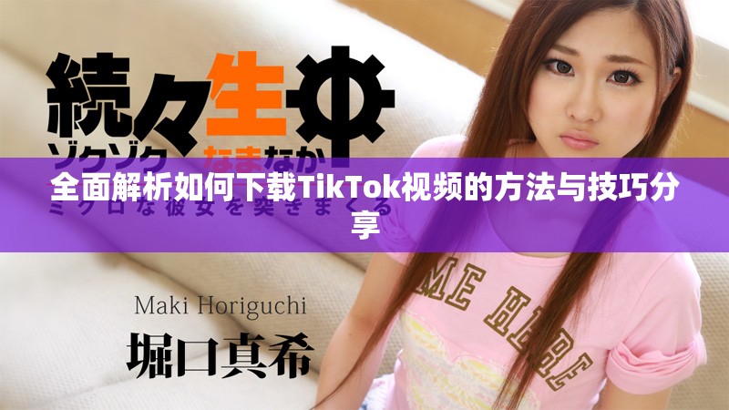 全面解析如何下載TikTok視頻的方法與技巧分享
