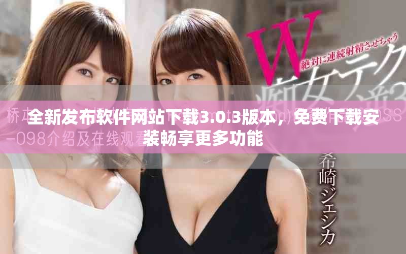 全新發(fā)布軟件網(wǎng)站下載3.0.3版本，免費下載安裝暢享更多功能