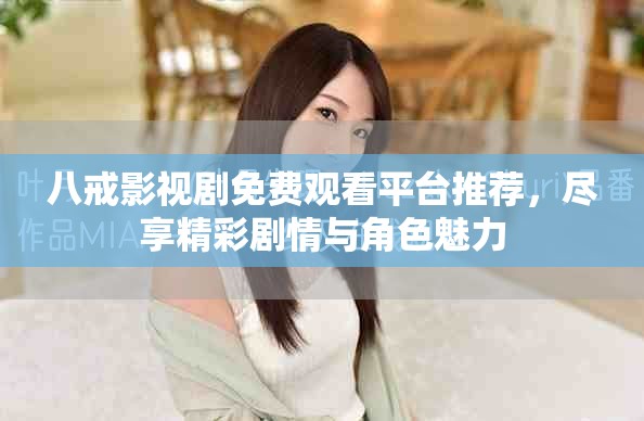 八戒影視劇免費(fèi)觀看平臺(tái)推薦，盡享精彩劇情與角色魅力