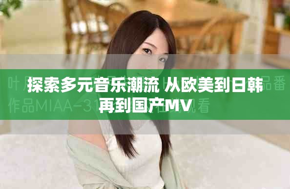 探索多元音樂(lè)潮流 從歐美到日韓再到國(guó)產(chǎn)MV