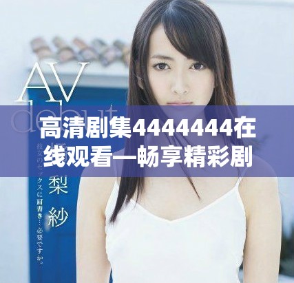 高清劇集4444444在線觀看—暢享精彩劇情與感人故事