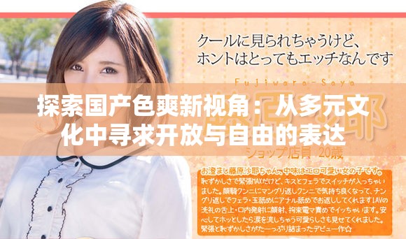 探索國產色爽新視角：從多元文化中尋求開放與自由的表達