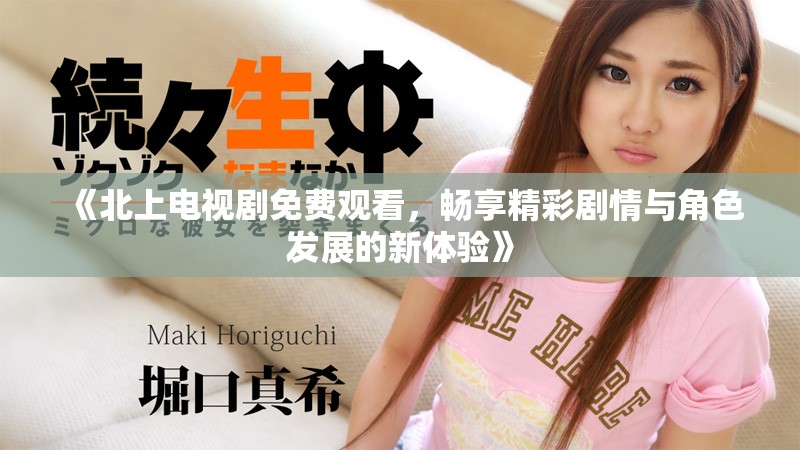 《北上電視劇免費觀看，暢享精彩劇情與角色發展的新體驗》