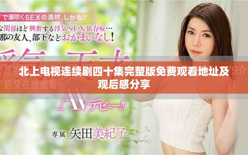 北上電視連續(xù)劇四十集完整版免費觀看地址及觀后感分享