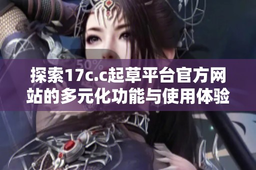 探索17c.c起草平臺官方網站的多元化功能與使用體驗
