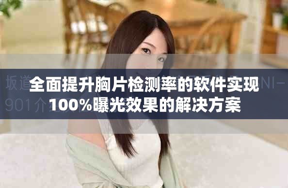 全面提升胸片檢測率的軟件實現100%曝光效果的解決方案