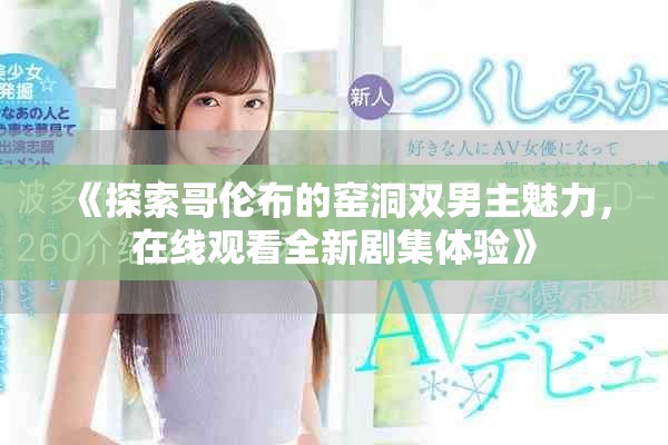 《探索哥倫布的窯洞雙男主魅力，在線觀看全新劇集體驗》