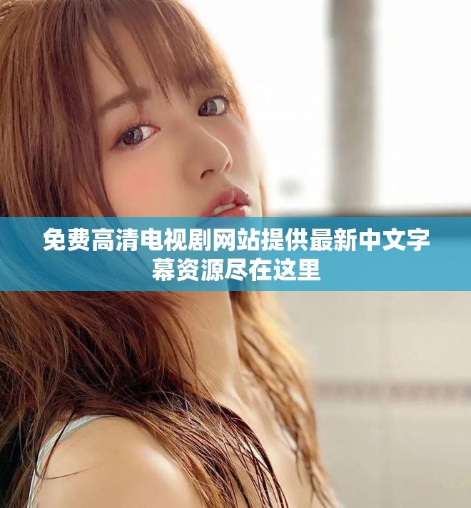 免費高清電視劇網站提供最新中文字幕資源盡在這里