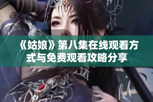 《姑娘》第八集在線觀看方式與免費觀看攻略分享
