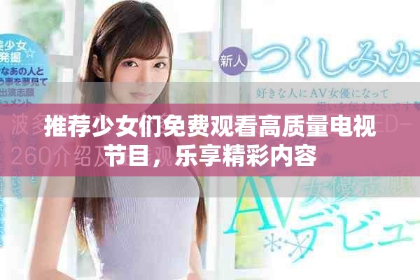 推薦少女們免費(fèi)觀看高質(zhì)量電視節(jié)目，樂享精彩內(nèi)容