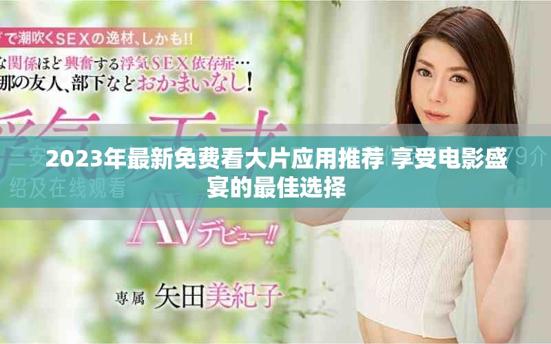 2023年最新免費看大片應用推薦 享受電影盛宴的最佳選擇