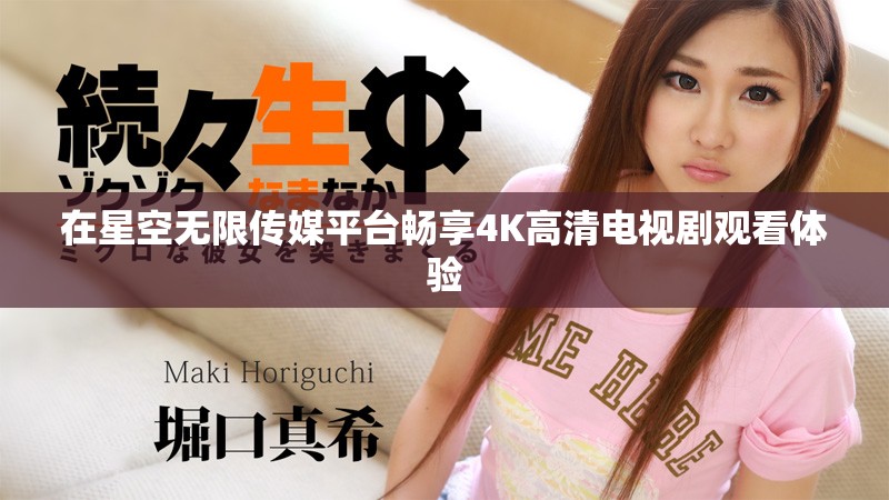 在星空無限傳媒平臺暢享4K高清電視劇觀看體驗