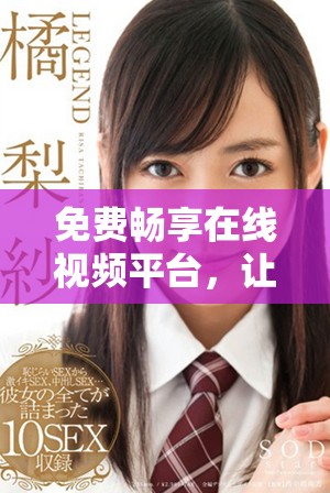 免費暢享在線視頻平臺，讓你隨時隨地觀看海量精彩視頻內容