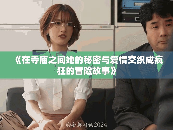 《在寺廟之間她的秘密與愛情交織成瘋狂的冒險(xiǎn)故事》