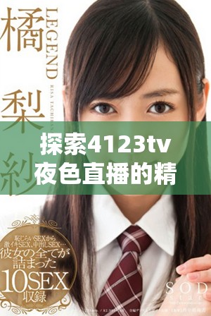 探索4123tv夜色直播的精彩內容與獨特魅力，盡享視聽盛宴