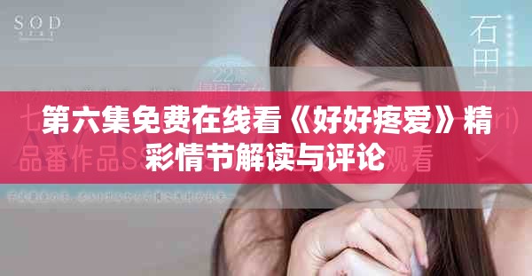 第六集免費在線看《好好疼愛》精彩情節(jié)解讀與評論