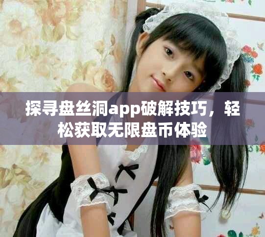 探尋盤絲洞app破解技巧，輕松獲取無限盤幣體驗