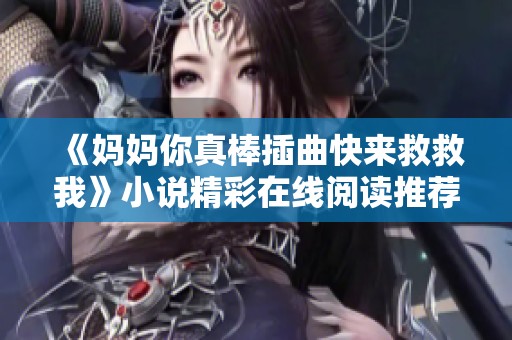 《媽媽你真棒插曲快來救救我》小說精彩在線閱讀推薦與解析