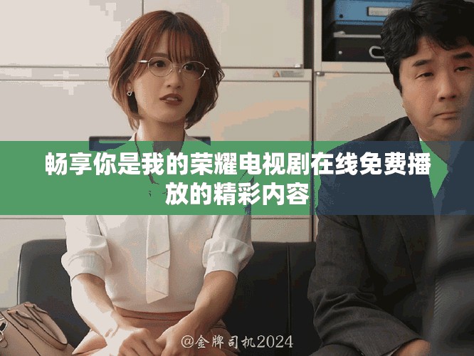暢享你是我的榮耀電視劇在線免費播放的精彩內容