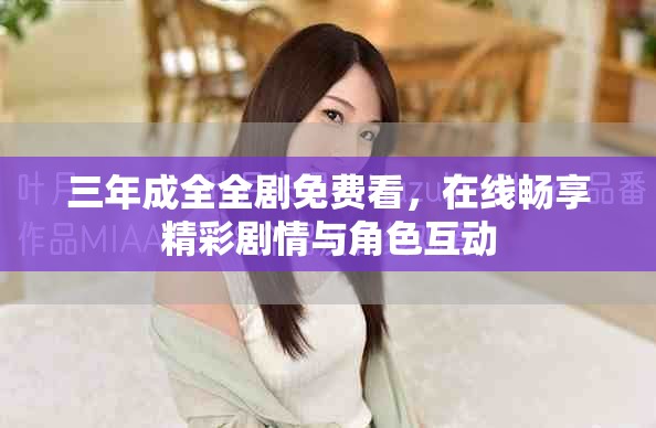 三年成全全劇免費看，在線暢享精彩劇情與角色互動