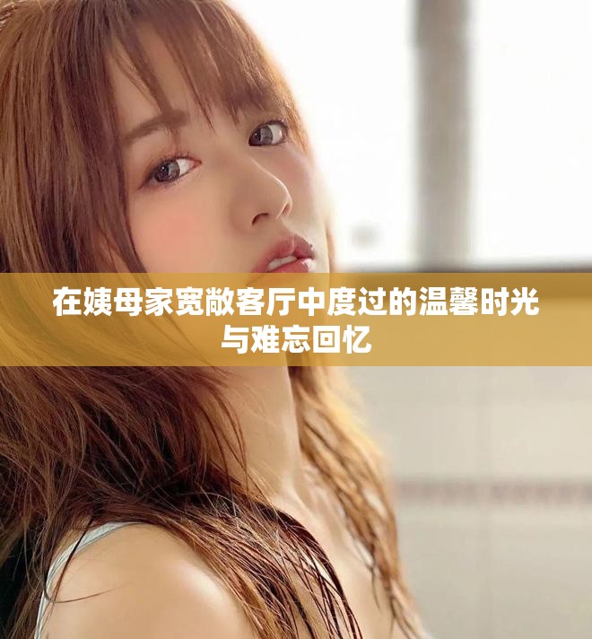 在姨母家寬敞客廳中度過的溫馨時光與難忘回憶